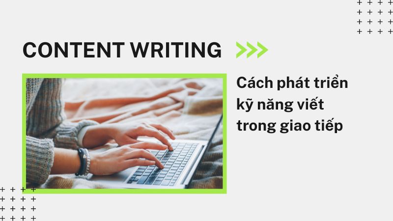 Content Writing: Cách phát triển kỹ năng viết trong giao tiếp